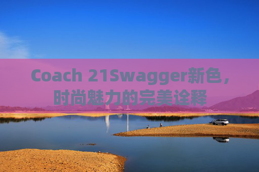 Coach 21Swagger新色，时尚魅力的完美诠释
